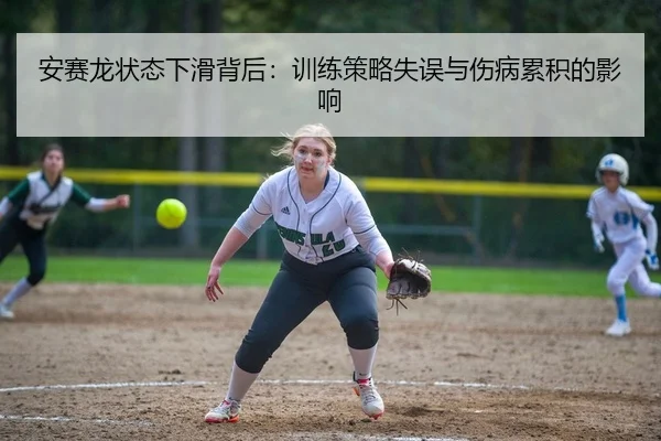 安赛龙状态下滑背后：训练策略失误与伤病累积的影响