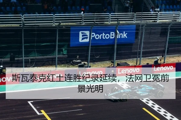 斯瓦泰克红土连胜纪录延续，法网卫冕前景光明