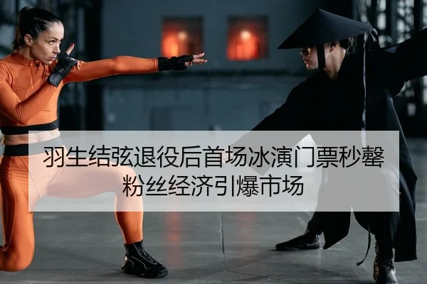 羽生结弦退役后首场冰演门票秒罄 粉丝经济引爆市场